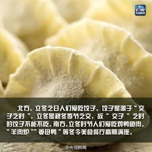 北方，立冬之日人们吃饺子。饺子是源于“交子之时”，立冬是秋冬季节之交，故“交子”之时的饺子不能不吃。南方，立冬时节人们爱吃鸡鸭鱼肉，“养肉驴”“姜母鸭”等冬令美食餐厅高朋满座。